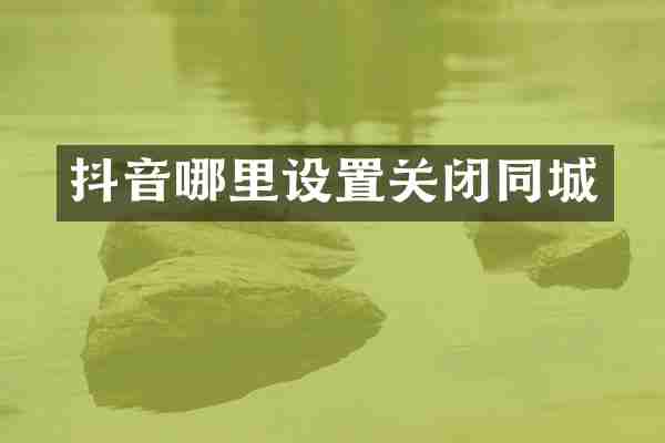 抖音哪里设置关闭同城