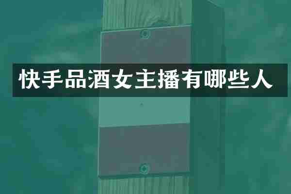 快手品酒女主播有哪些人