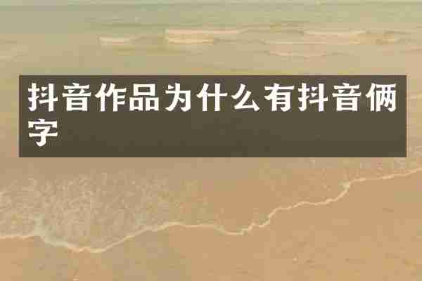 抖音作品为什么有抖音俩字