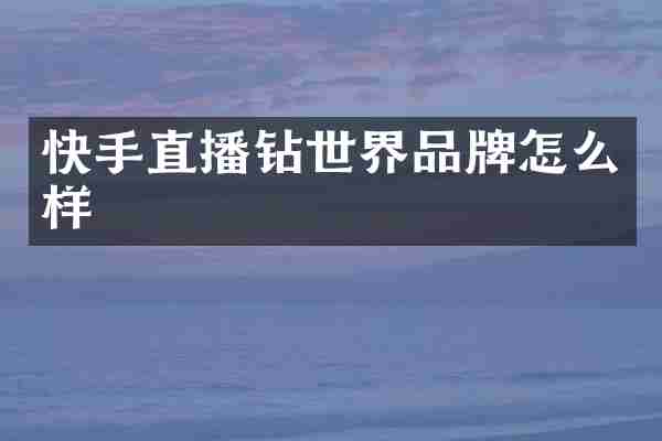 快手直播钻世界品牌怎么样