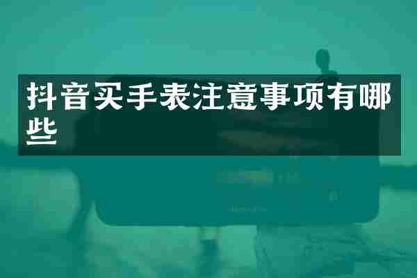 抖音买手表注意事项有哪些