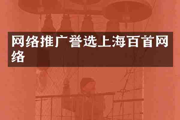 网络推广誉选上海百首网络