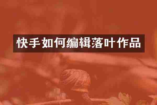 快手如何编辑落叶作品