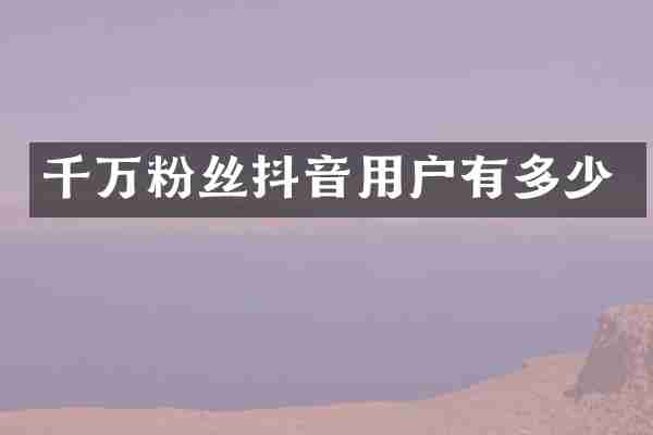 千万粉丝抖音用户有多少