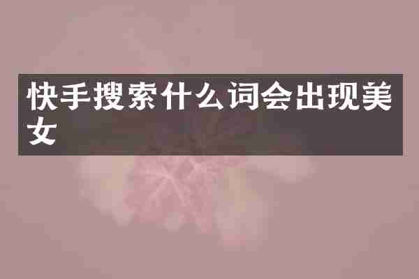 快手搜索什么词会出现美女