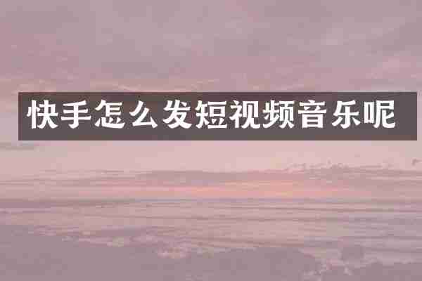 快手怎么发短视频音乐呢