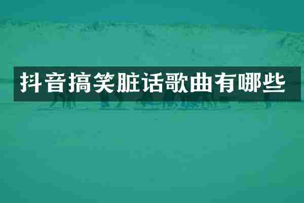 抖音搞笑脏话歌曲有哪些