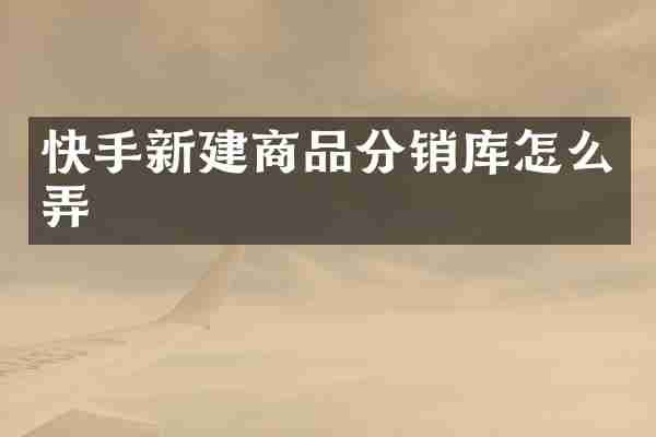 快手新建商品分销库怎么弄