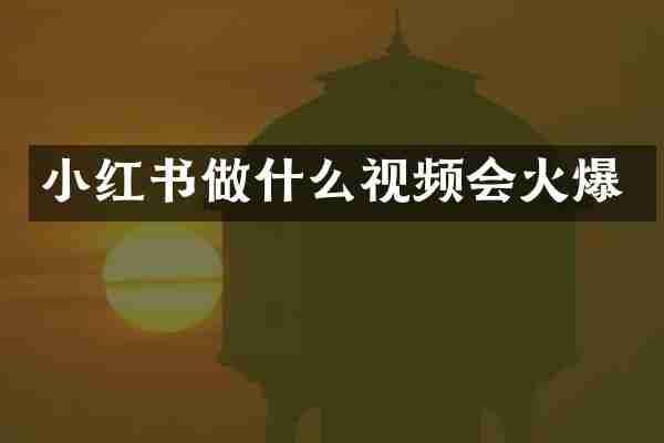 小红书做什么视频会火爆