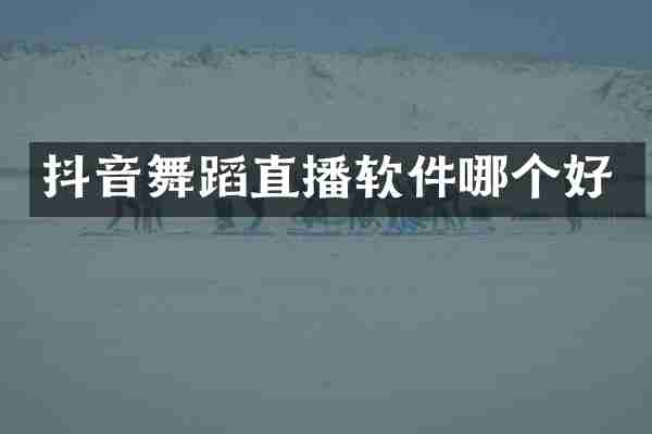 抖音舞蹈直播软件哪个好