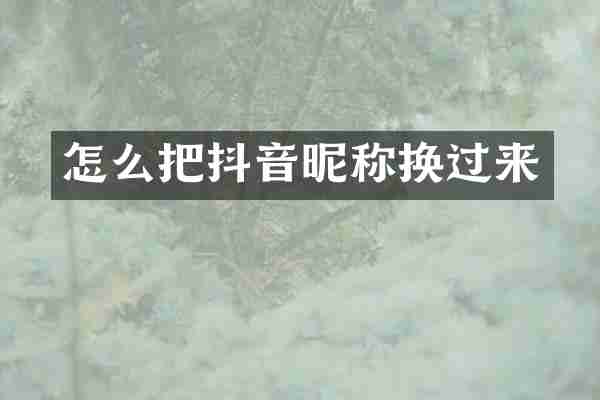 怎么把抖音昵称换过来