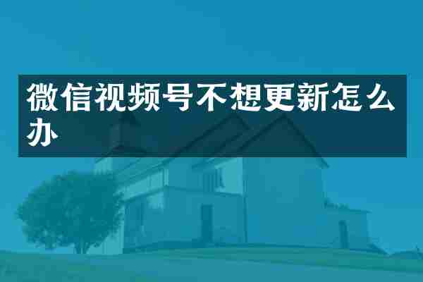 微信视频号不想更新怎么办