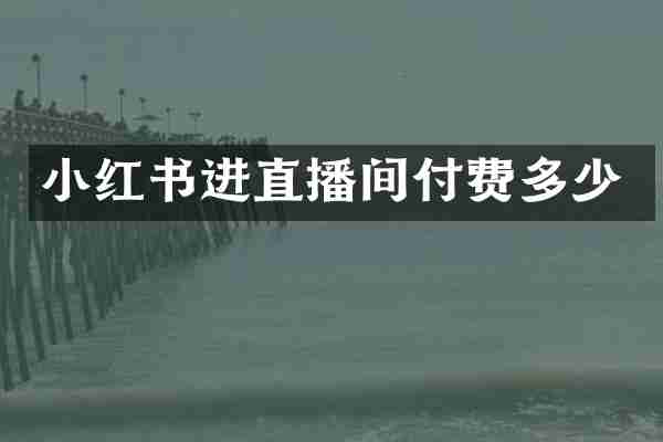 小红书进直播间付费多少
