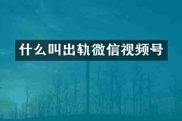 什么叫出轨微信视频号