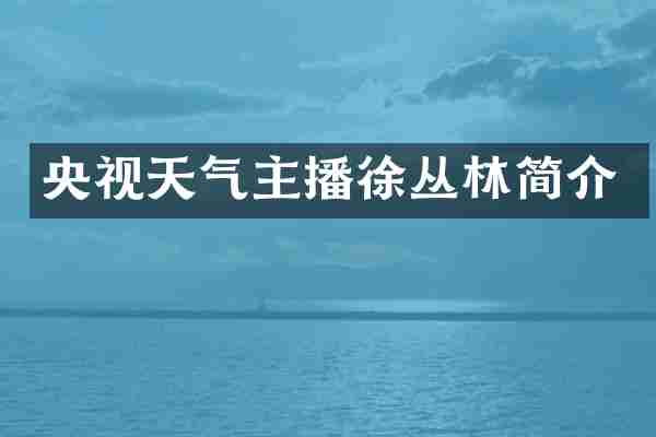 央视天气主播徐丛林简介