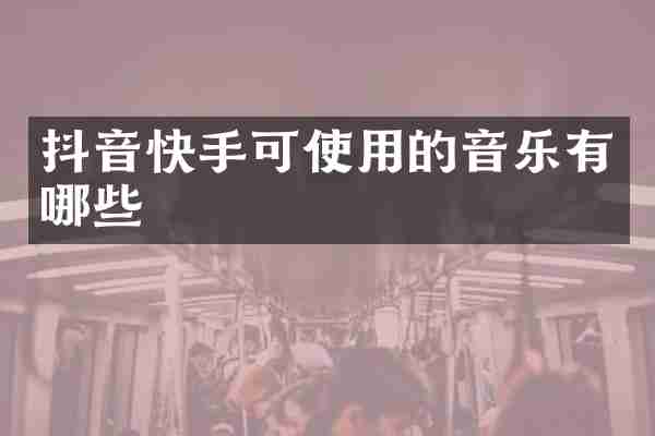抖音快手可使用的音乐有哪些