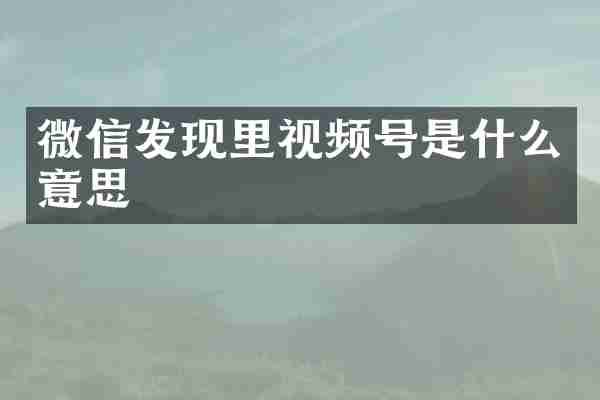 微信发现里视频号是什么意思