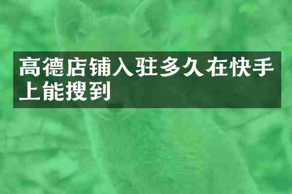 高德店铺入驻多久在快手上能搜到