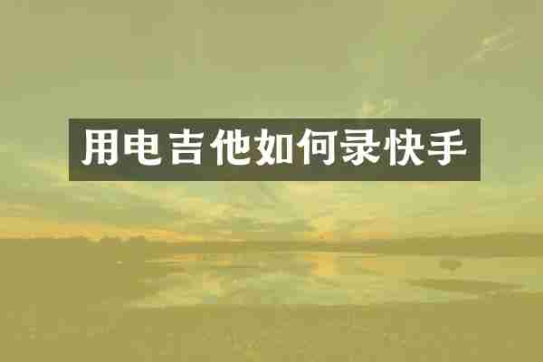 用电吉他如何录快手