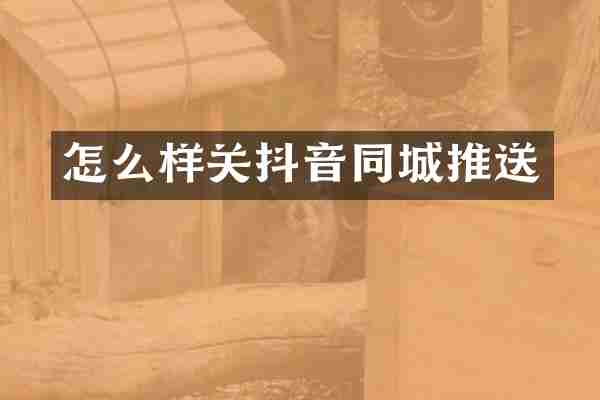 怎么样关抖音同城推送