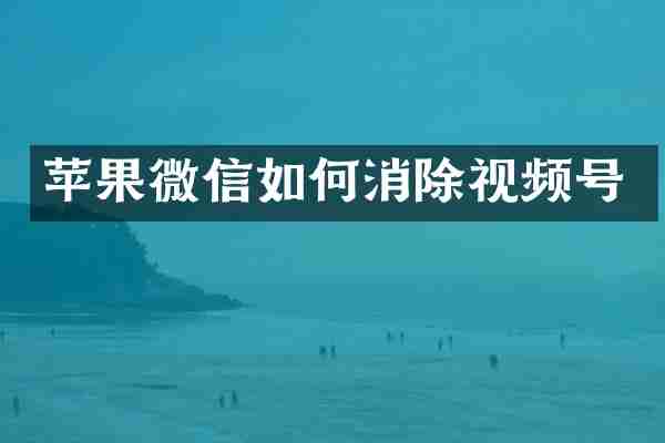 苹果微信如何消除视频号
