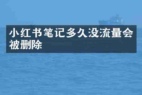 小红书笔记多久没流量会被删除