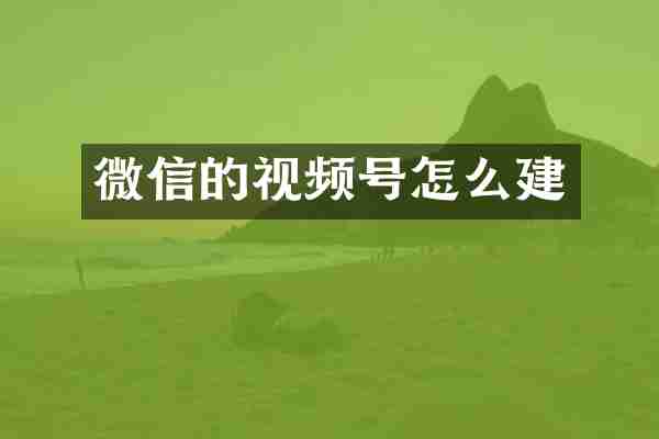 微信的视频号怎么建