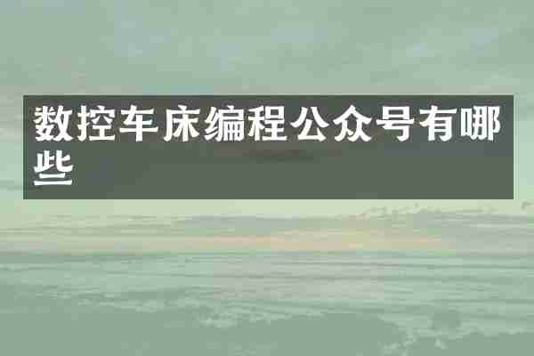 数控车床编程公众号有哪些