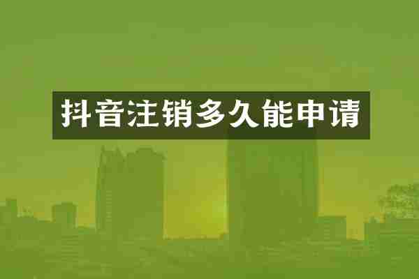 抖音注销多久能申请