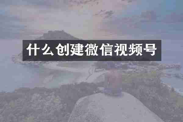 什么创建微信视频号