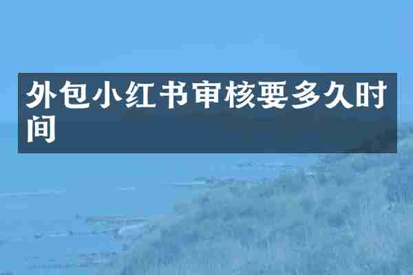 外包小红书审核要多久时间