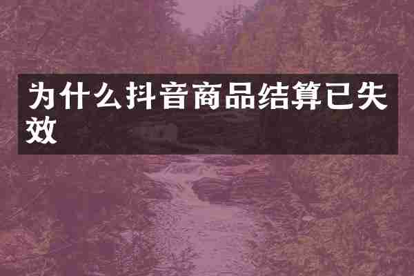 为什么抖音商品结算已失效