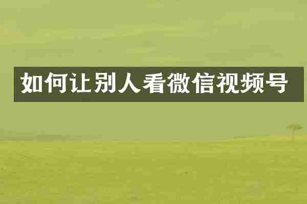 如何让别人看微信视频号