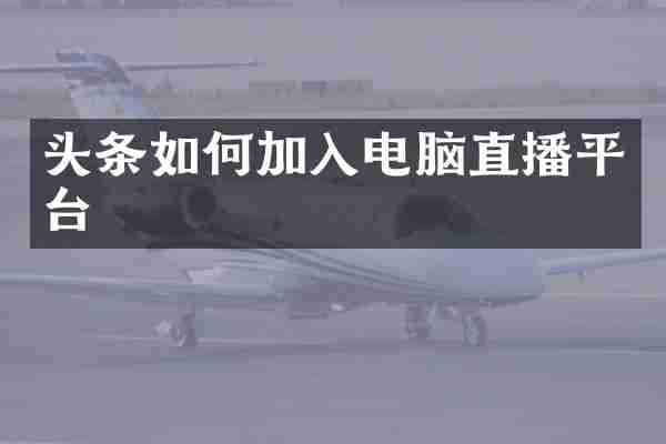 头条如何加入电脑直播平台