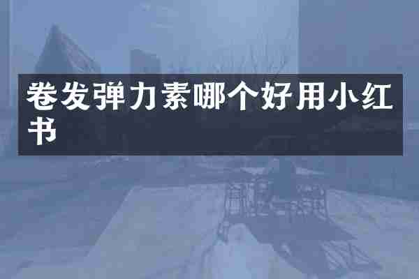 卷发弹力素哪个好用小红书