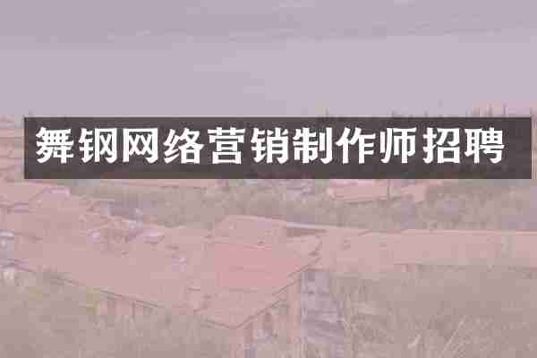 舞钢网络营销制作师招聘