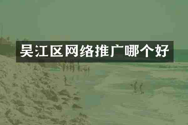 吴江区网络推广哪个好