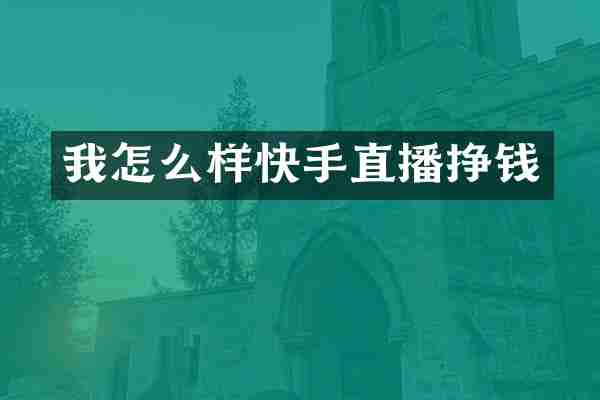 我怎么样快手直播挣钱