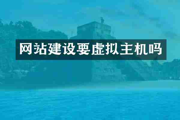 网站建设要虚拟主机吗