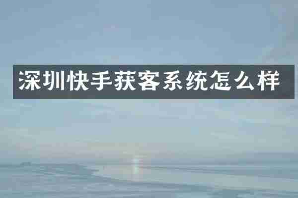 深圳快手获客系统怎么样