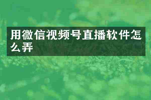 用微信视频号直播软件怎么弄