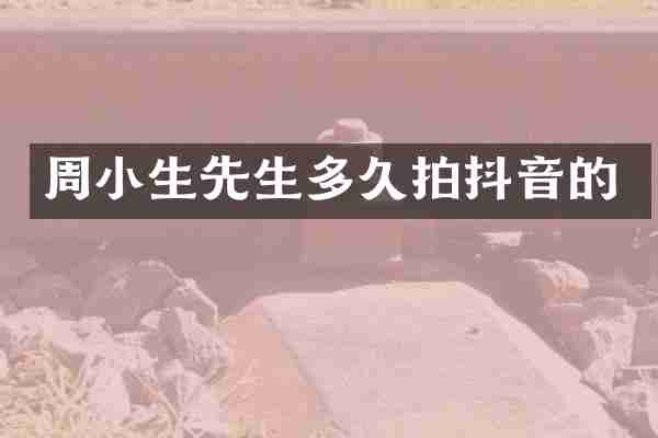 周小生先生多久拍抖音的