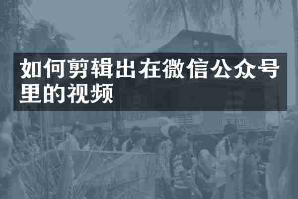 如何剪辑出在微信公众号里的视频