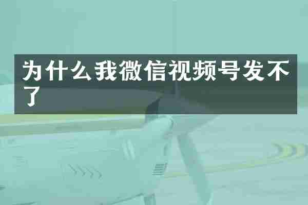 为什么我微信视频号发不了