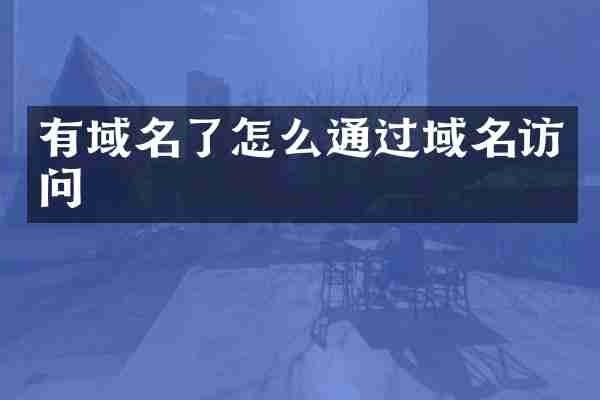 有域名了怎么通过域名访问