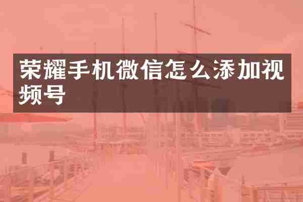 荣耀手机微信怎么添加视频号