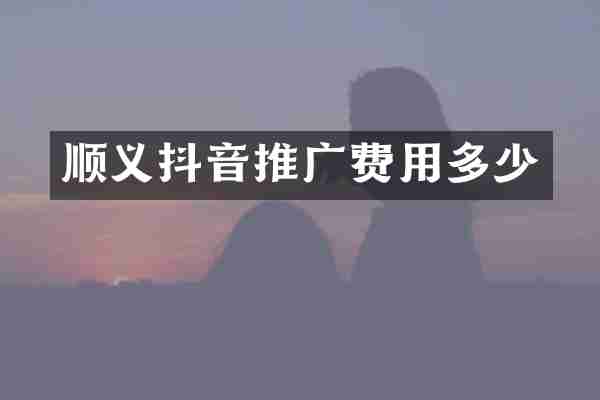 顺义抖音推广费用多少