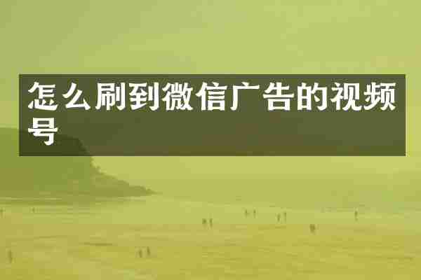 怎么刷到微信广告的视频号