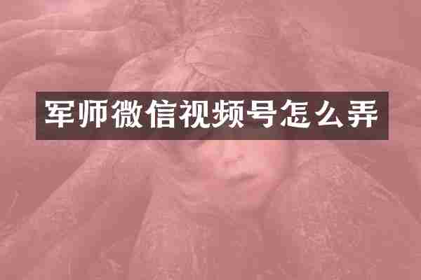 军师微信视频号怎么弄