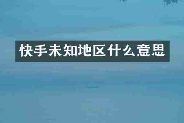 快手未知地区什么意思